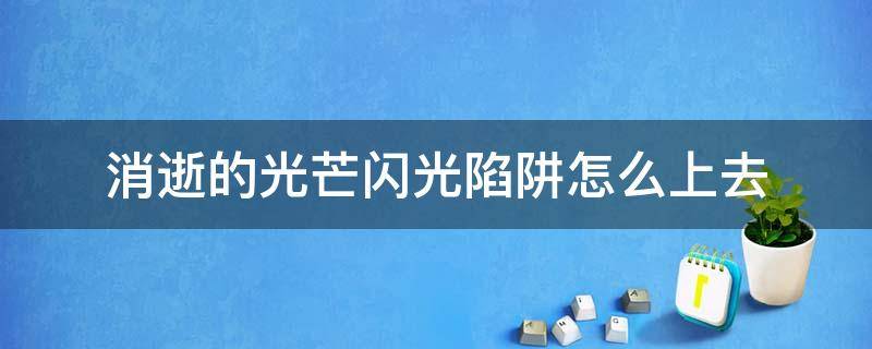 消逝的光芒闪光陷阱怎么上去 消逝的光芒布置闪光陷阱的时候上不去