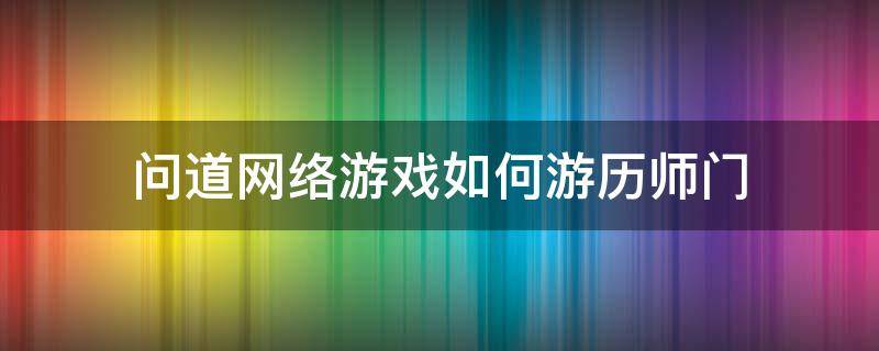 问道网络游戏如何游历师门（问道怎么回师门）