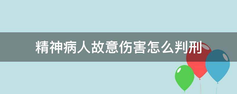 精神病人故意伤害怎么判刑 精神病人故意伤害罪怎么判