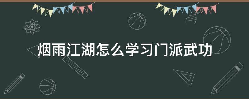 烟雨江湖怎么学习门派武功 烟雨江湖怎么学到更高的武功