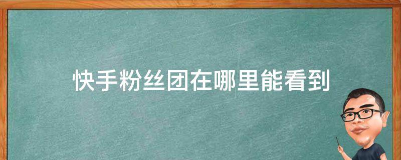 快手粉丝团在哪里能看到 快手的粉丝团在哪里看