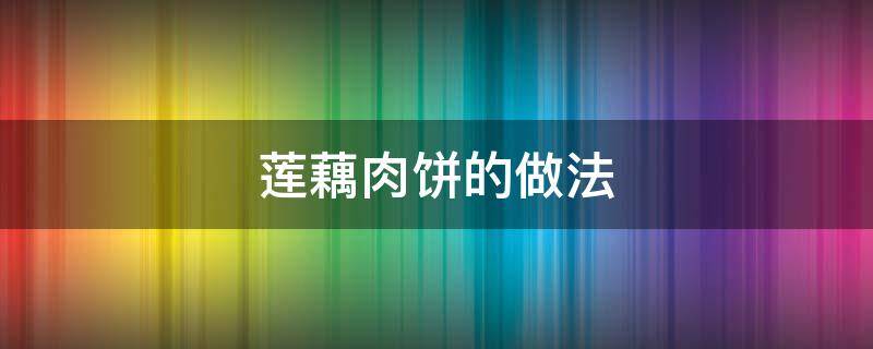 莲藕肉饼的做法 莲藕肉饼的做法为什么粘不住