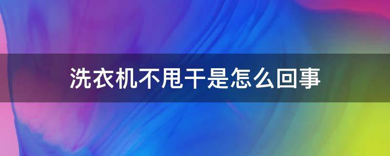 洗衣机不甩干是怎么回事（滚筒洗衣机不甩干是怎么回事）