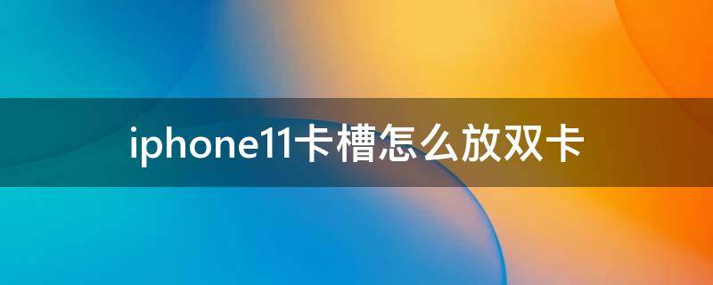 iphone11卡槽怎么放双卡 iphone11一个卡槽怎么双卡双待