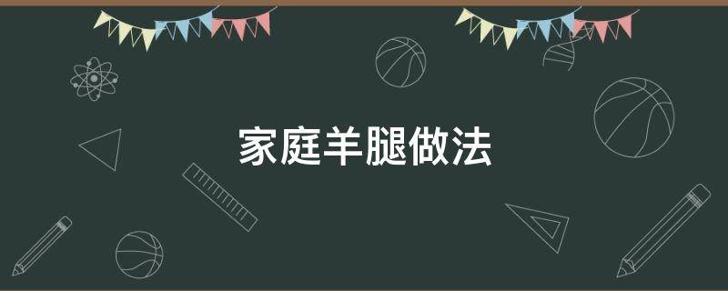 家庭羊腿做法 羊腿的做法 最正宗的做法