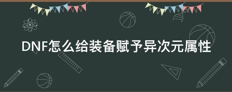 DNF怎么给装备赋予异次元属性 地下城如何给装备赋予异次元属性