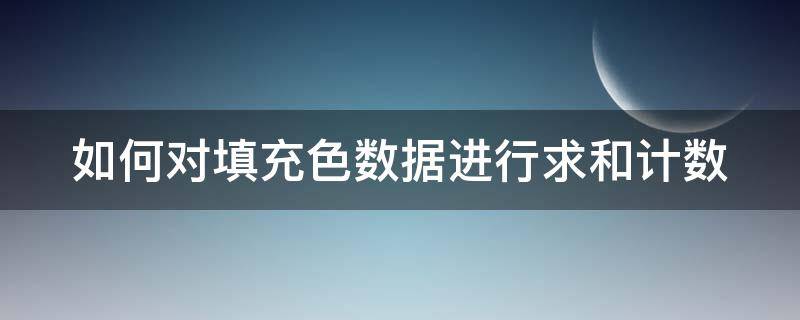 如何对填充色数据进行求和计数（填充颜色计数）