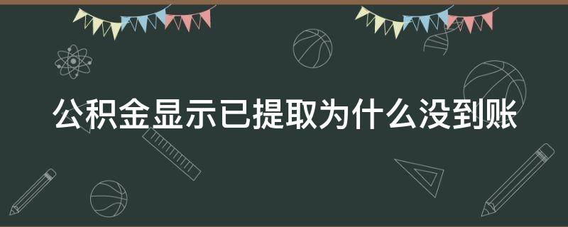 公积金显示已提取为什么没到账 为什么公积金显示已提取却没到账