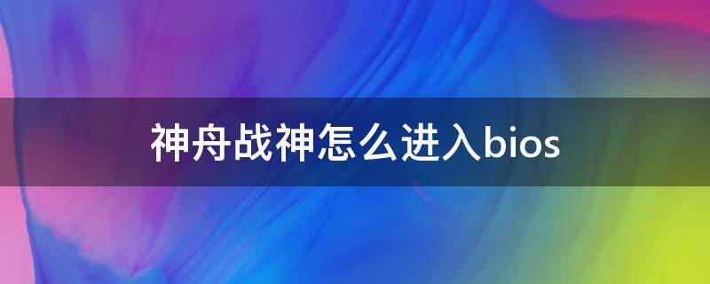 神舟战神怎么进入bios 神舟战神怎么进入bios设置u盘启动项