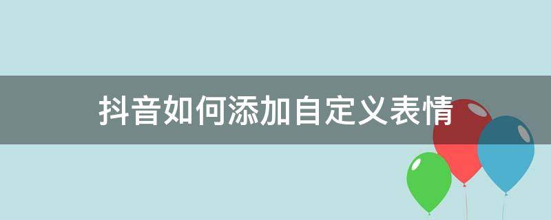 抖音如何添加自定义表情（抖音怎么添加自定义表情图片）