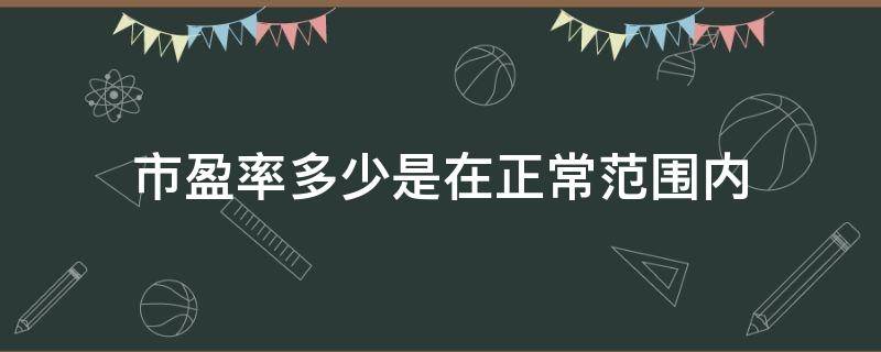 市盈率多少是在正常范围内 市盈率在多少范围合适