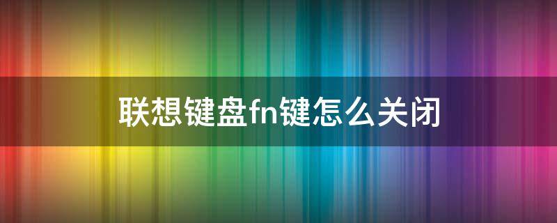 联想键盘fn键怎么关闭 联想键盘怎么取消fn功能键