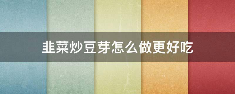 韭菜炒豆芽怎么做更好吃 韭菜炒豆芽的家常做法