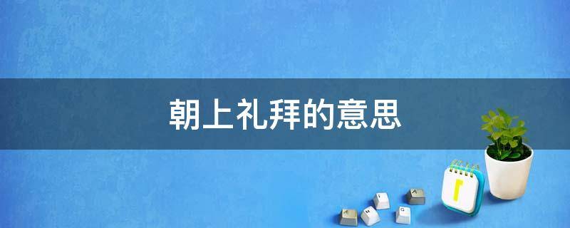 朝上礼拜的意思 朝拜是啥意思