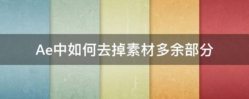 Ae中如何去掉素材多余部分 ae如何去除背景多余的物体