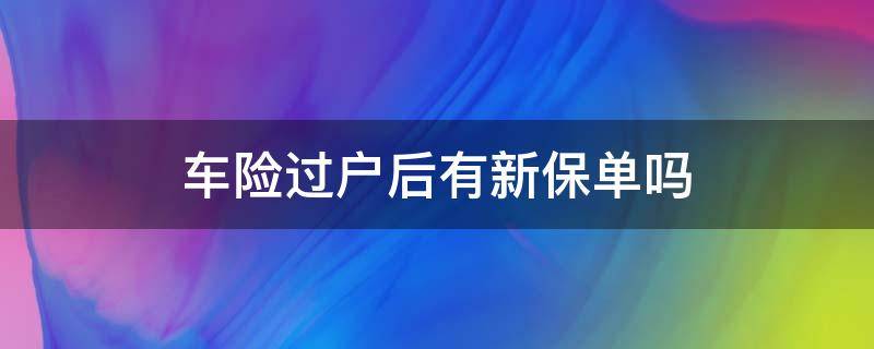 车险过户后有新保单吗 车险过完户给新保单吗