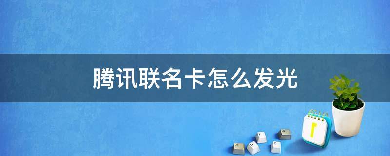 腾讯联名卡怎么发光（腾讯联名卡怎么用手机发光）