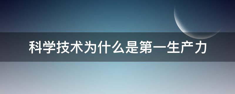 科学技术为什么是第一生产力 为啥科学技术是第一生产力