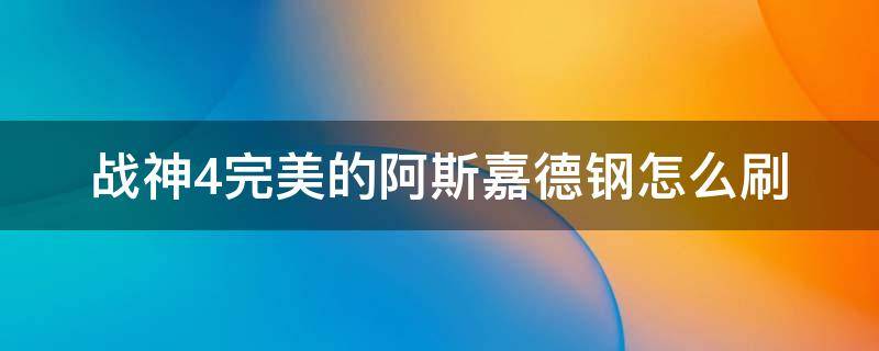 战神4完美的阿斯嘉德钢怎么刷 战神4完美的阿斯嘉德钢不够用