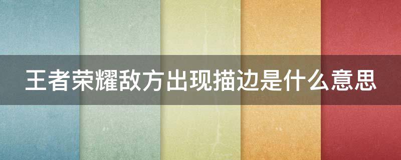 王者荣耀敌方出现描边是什么意思 王者荣耀敌方出现描边是什么意思呀