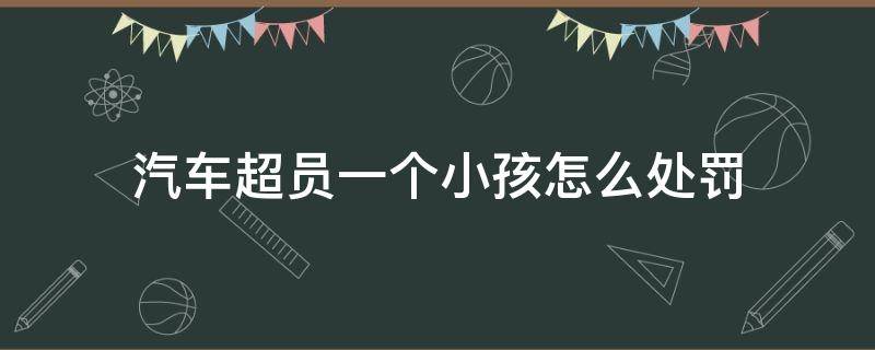 汽车超员一个小孩怎么处罚（私家车超载一个小孩怎么处罚）