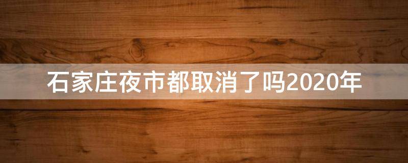 石家庄夜市都取消了吗2020年（石家庄夜市什么时候恢复）