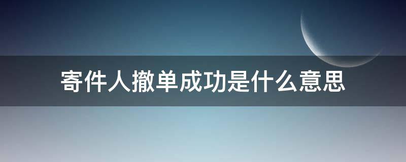 寄件人撤单成功是什么意思 寄件人为什么申请撤单