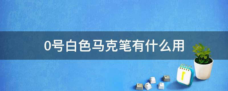 0号白色马克笔有什么用（马克笔的0号色）