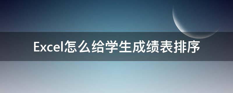 Excel怎么给学生成绩表排序 怎样在excel中给学生的成绩排名次