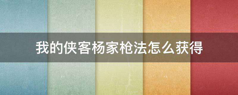 我的侠客杨家枪法怎么获得 我的侠客杨家枪法怎么拿