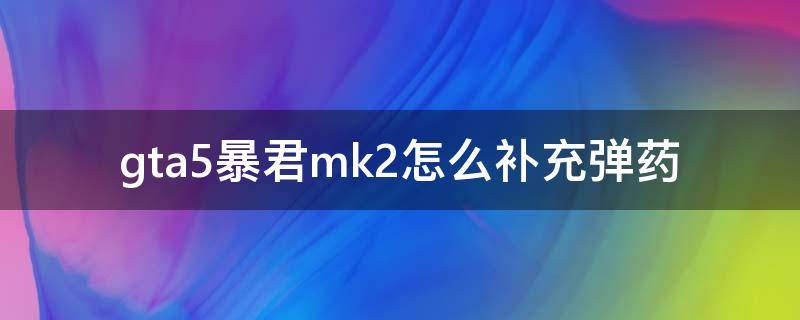 gta5暴君mk2怎么补充弹药 gta5暴君mk2导弹用完了怎么补充