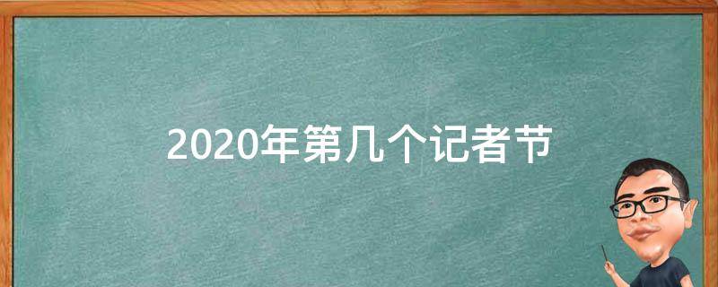 2020年第几个记者节（2020年是第几个记者节）