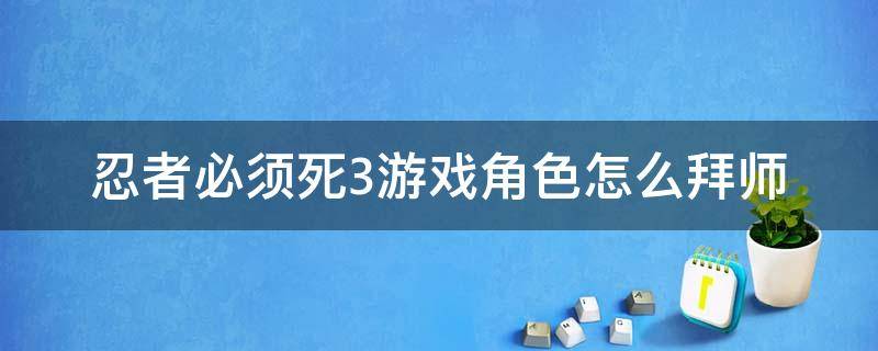 忍者必须死3游戏角色怎么拜师 忍者必须死3什么时候能拜师