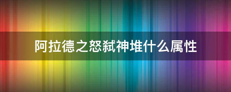 阿拉德之怒弑神堆什么属性 阿拉德之怒弑神堆什么属性强化