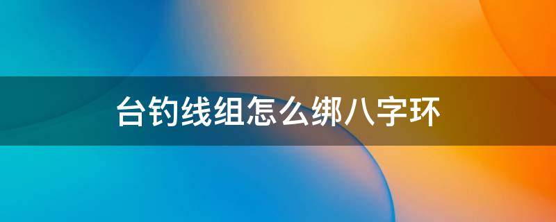 台钓线组怎么绑八字环 台钓线组八字环绑法