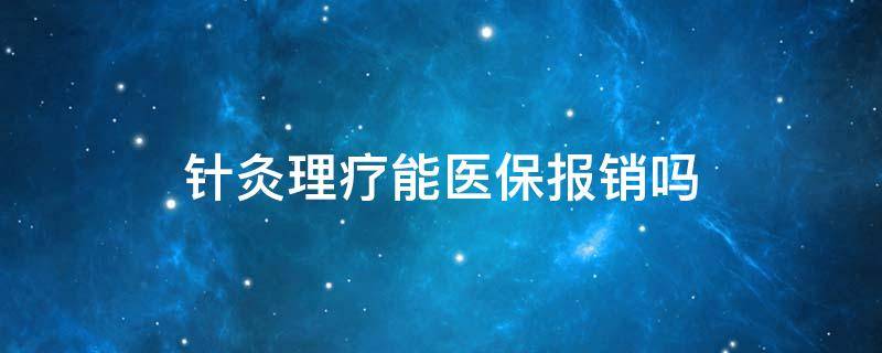 针灸理疗能医保报销吗（针灸理疗费用可以报医保吗）