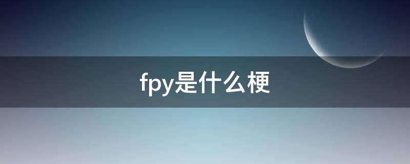 fpy是什么梗（FPY是什么）