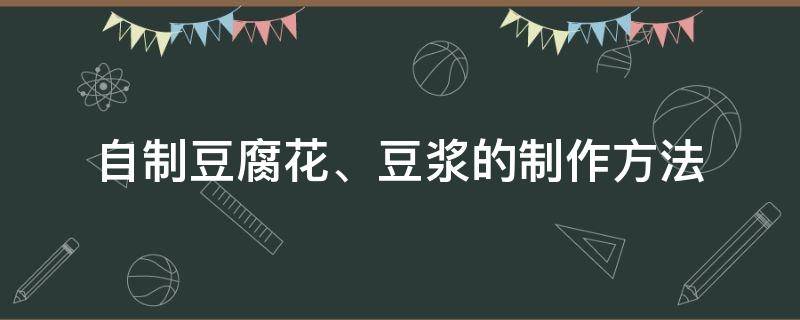 自制豆腐花、豆浆的制作方法（豆浆制作豆腐制作方法）