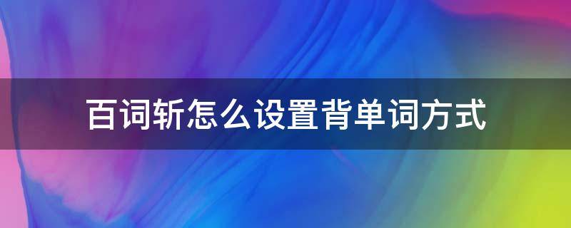 百词斩怎么设置背单词方式（百词斩背单词设置在哪）