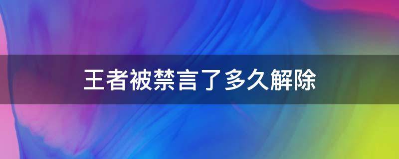 王者被禁言了多久解除 王者荣耀被禁言好几天了怎么解除