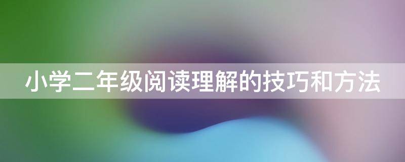 小学二年级阅读理解的技巧和方法 小学二年级阅读理解专项训练