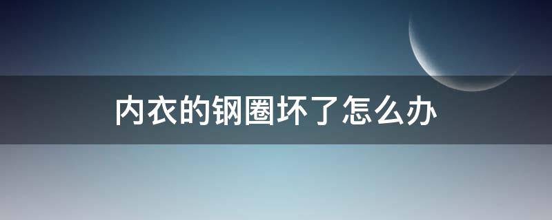 内衣的钢圈坏了怎么办（有钢圈的内衣可以把钢圈去掉吗?）