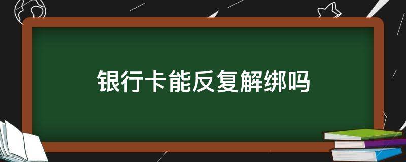 银行卡能反复解绑吗 银行卡解绑后再绑怎么操作