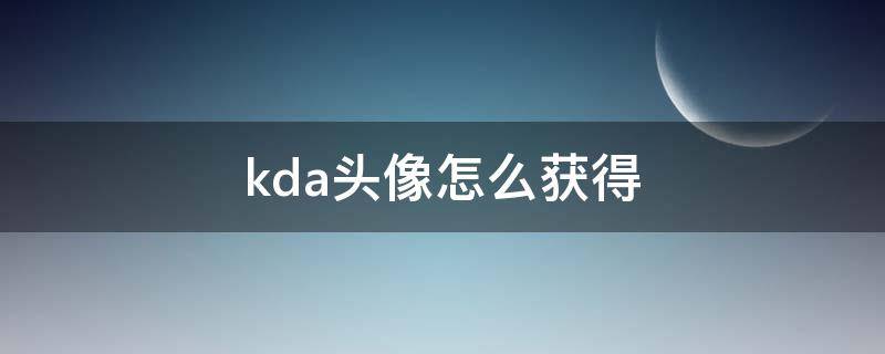 kda头像怎么获得（kda的头像怎么获得）