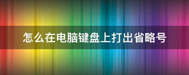 怎么在电脑键盘上打出省略号 电脑键盘如何打出省略号