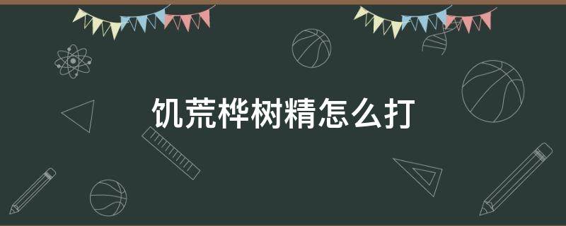 饥荒桦树精怎么打（饥荒桦树精怎么打 桦树精打法攻略）