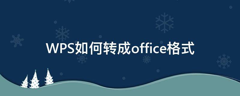 WPS如何转成office格式 wps文件怎么转换成office格式