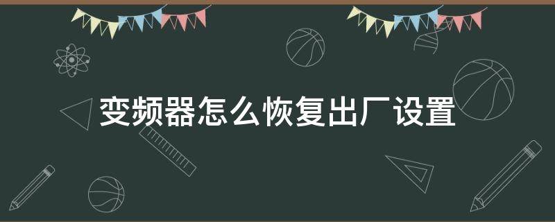 变频器怎么恢复出厂设置 丹佛斯变频器怎么恢复出厂设置