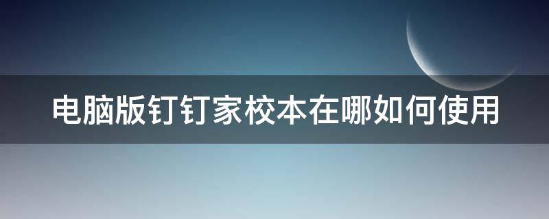 电脑版钉钉家校本在哪如何使用（钉钉家校本在哪2021）