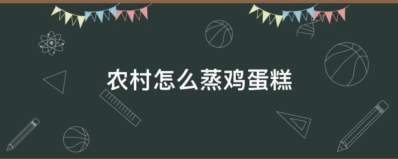 农村怎么蒸鸡蛋糕 怎样在家蒸鸡蛋糕